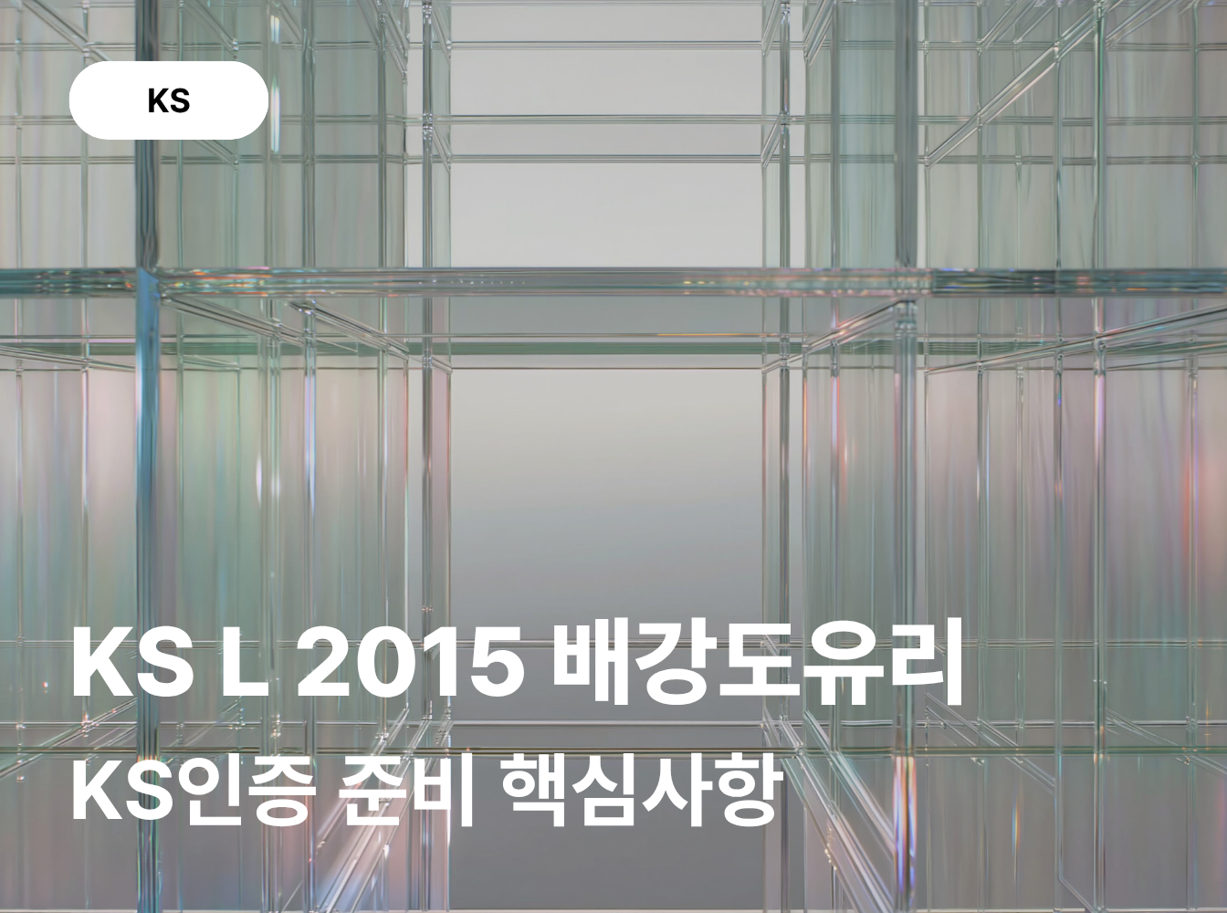 KS L 2015 배강도유리 KS인증 준비방법 및 공장심사 대응사항